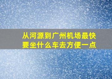 从河源到广州机场最快要坐什么车去方便一点