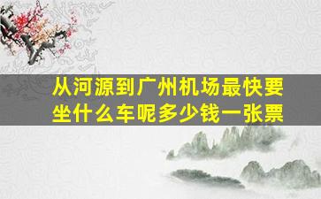 从河源到广州机场最快要坐什么车呢多少钱一张票