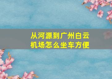 从河源到广州白云机场怎么坐车方便