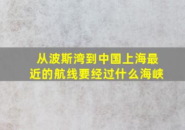 从波斯湾到中国上海最近的航线要经过什么海峡