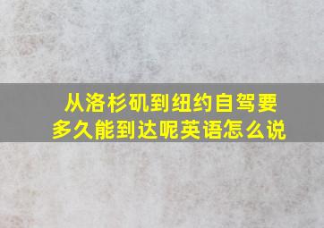 从洛杉矶到纽约自驾要多久能到达呢英语怎么说