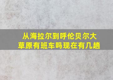 从海拉尔到呼伦贝尔大草原有班车吗现在有几趟