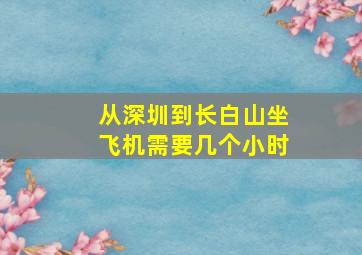 从深圳到长白山坐飞机需要几个小时