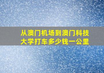 从澳门机场到澳门科技大学打车多少钱一公里