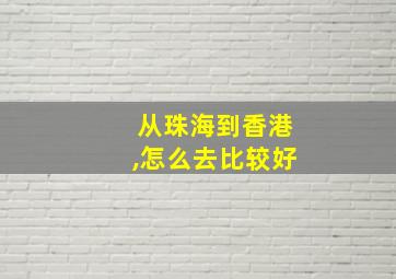 从珠海到香港,怎么去比较好