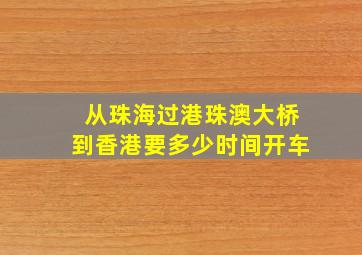 从珠海过港珠澳大桥到香港要多少时间开车