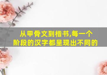 从甲骨文到楷书,每一个阶段的汉字都呈现出不同的