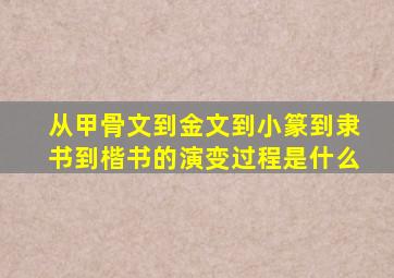 从甲骨文到金文到小篆到隶书到楷书的演变过程是什么