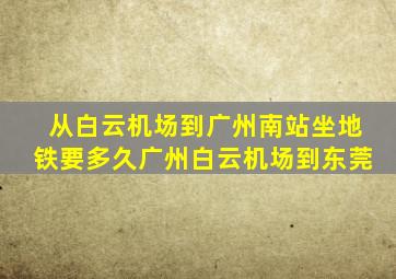 从白云机场到广州南站坐地铁要多久广州白云机场到东莞