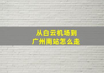 从白云机场到广州南站怎么走