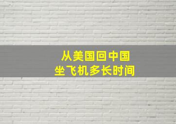 从美国回中国坐飞机多长时间