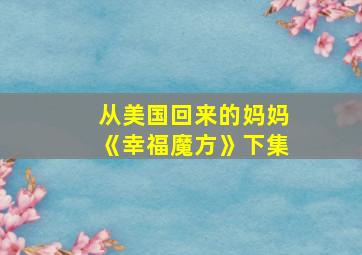 从美国回来的妈妈《幸福魔方》下集