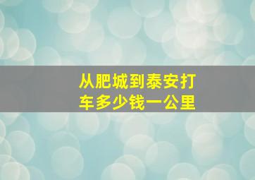 从肥城到泰安打车多少钱一公里