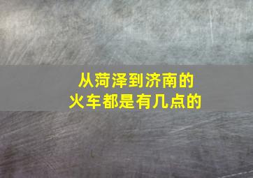 从菏泽到济南的火车都是有几点的