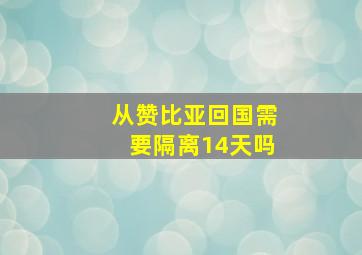 从赞比亚回国需要隔离14天吗