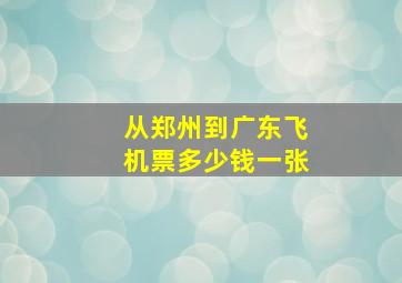 从郑州到广东飞机票多少钱一张