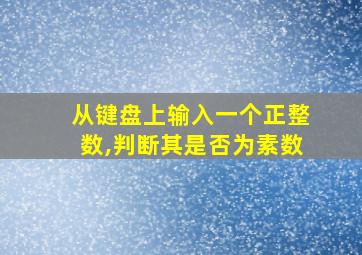 从键盘上输入一个正整数,判断其是否为素数