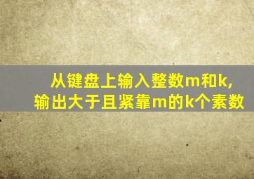 从键盘上输入整数m和k,输出大于且紧靠m的k个素数