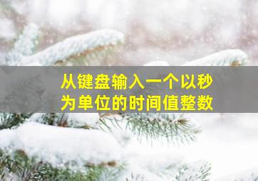 从键盘输入一个以秒为单位的时间值整数