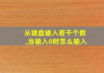 从键盘输入若干个数,当输入0时怎么输入