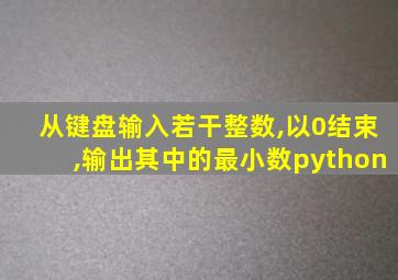 从键盘输入若干整数,以0结束,输出其中的最小数python