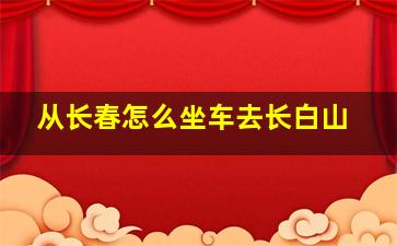 从长春怎么坐车去长白山