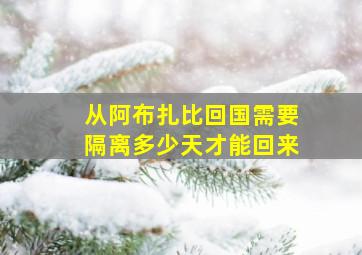 从阿布扎比回国需要隔离多少天才能回来