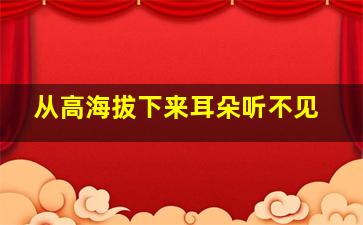 从高海拔下来耳朵听不见