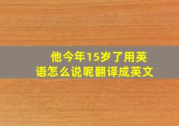 他今年15岁了用英语怎么说呢翻译成英文