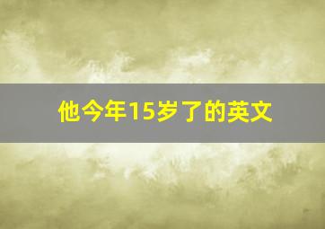 他今年15岁了的英文