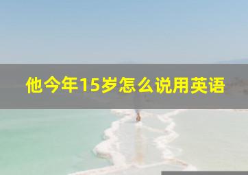 他今年15岁怎么说用英语