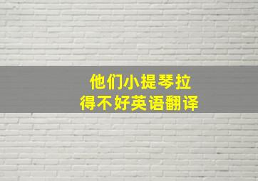 他们小提琴拉得不好英语翻译