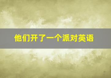 他们开了一个派对英语