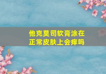 他克莫司软膏涂在正常皮肤上会痒吗