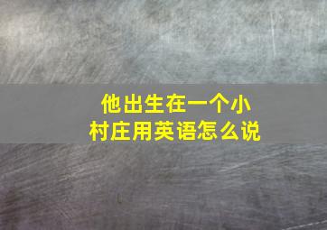 他出生在一个小村庄用英语怎么说