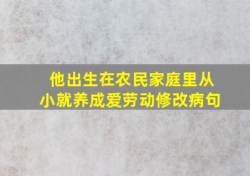 他出生在农民家庭里从小就养成爱劳动修改病句