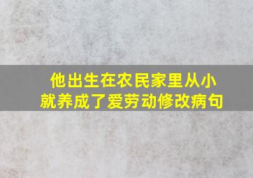 他出生在农民家里从小就养成了爱劳动修改病句