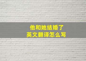 他和她结婚了英文翻译怎么写