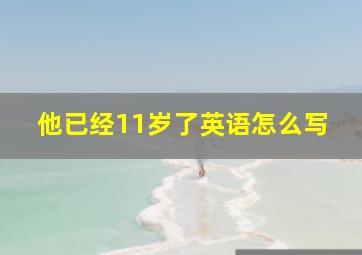 他已经11岁了英语怎么写