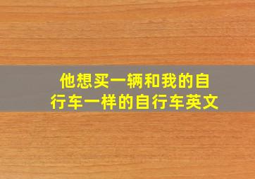 他想买一辆和我的自行车一样的自行车英文