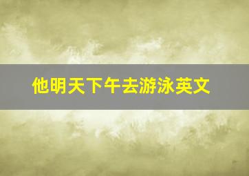 他明天下午去游泳英文