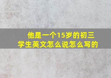 他是一个15岁的初三学生英文怎么说怎么写的