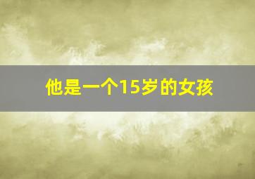 他是一个15岁的女孩