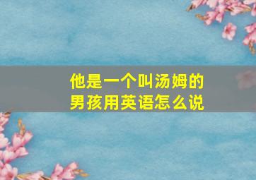 他是一个叫汤姆的男孩用英语怎么说