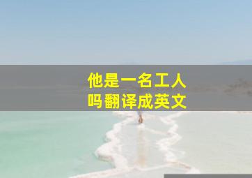 他是一名工人吗翻译成英文