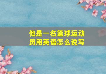 他是一名篮球运动员用英语怎么说写