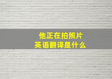 他正在拍照片英语翻译是什么