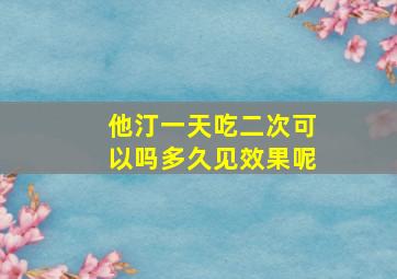 他汀一天吃二次可以吗多久见效果呢