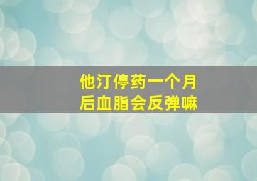 他汀停药一个月后血脂会反弹嘛