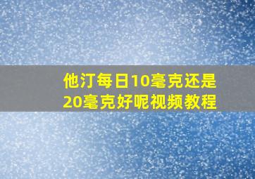 他汀每日10毫克还是20毫克好呢视频教程